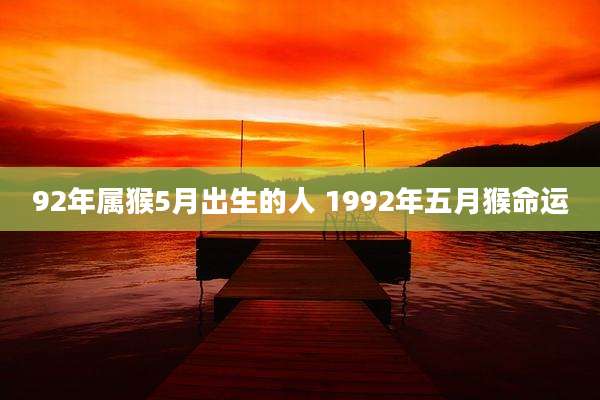 92年属猴5月出生的人 1992年五月猴命运