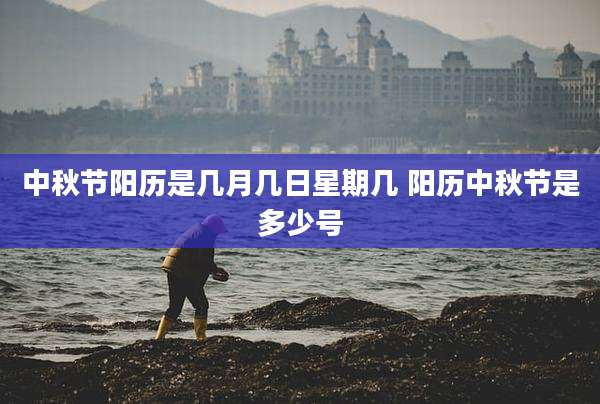 中秋节阳历是几月几日星期几 阳历中秋节是多少号
