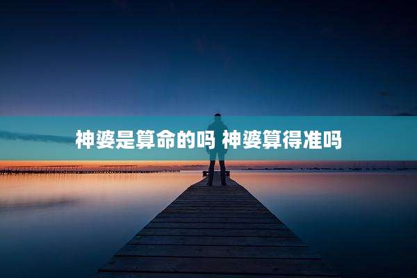 神婆是算命的吗 神婆算得准吗