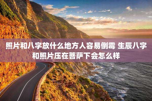 照片和八字放什么地方人容易倒霉 生辰八字和照片压在菩萨下会怎么样