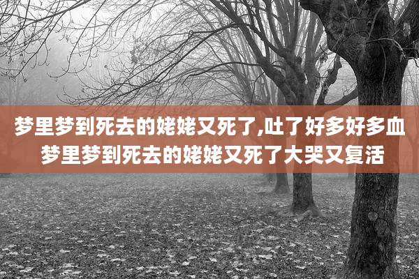 梦里梦到死去的姥姥又死了,吐了好多好多血 梦里梦到死去的姥姥又死了大哭又复活