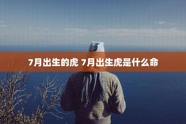 7月出生的虎 7月出生虎是什么命