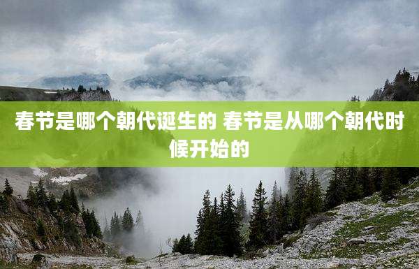 春节是哪个朝代诞生的 春节是从哪个朝代时候开始的