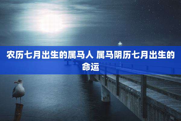农历七月出生的属马人 属马阴历七月出生的命运
