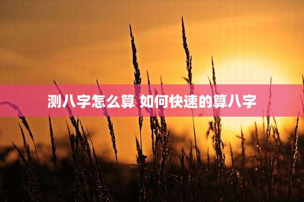 测八字怎么算 如何快速的算八字