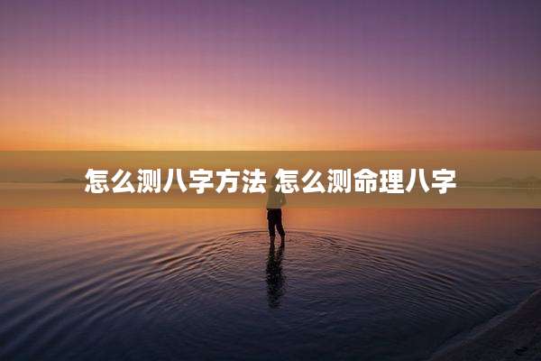 怎么测八字方法 怎么测命理八字