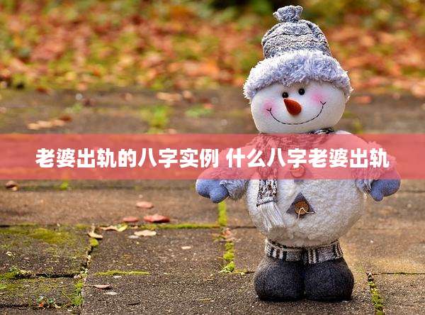 老婆出轨的八字实例 什么八字老婆出轨