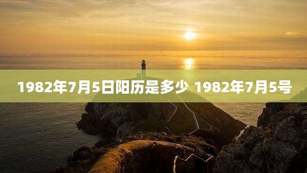 1982年7月5日阳历是多少 1982年7月5号