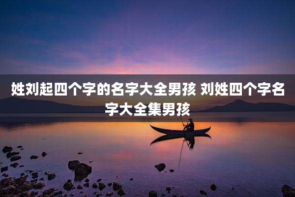 姓刘起四个字的名字大全男孩 刘姓四个字名字大全集男孩