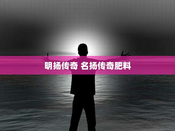 明扬传奇 名扬传奇肥料
