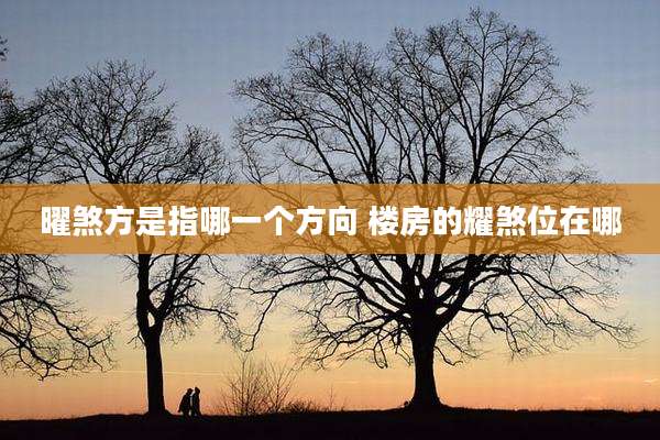 曜煞方是指哪一个方向 楼房的耀煞位在哪