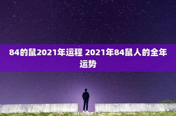 84的鼠2021年运程 2021年84鼠人的全年运势
