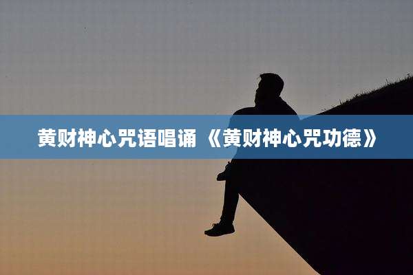 黄财神心咒语唱诵 《黄财神心咒功德》