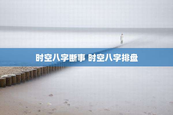 时空八字断事 时空八字排盘