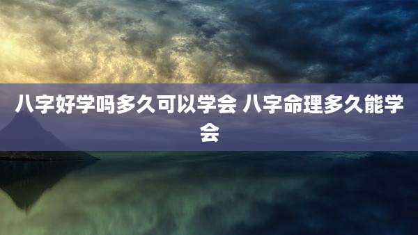 八字好学吗多久可以学会 八字命理多久能学会