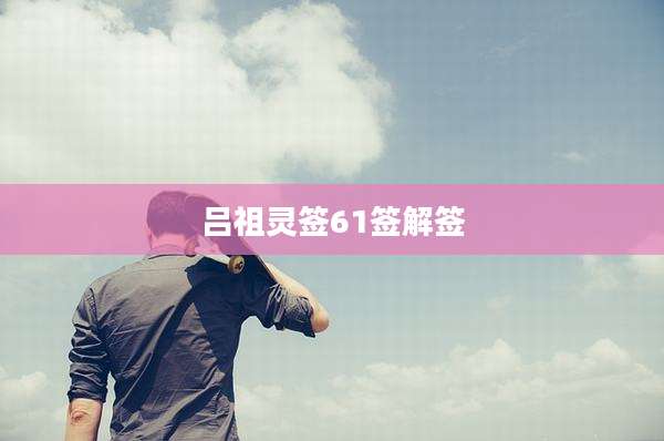 吕祖灵签61签解签