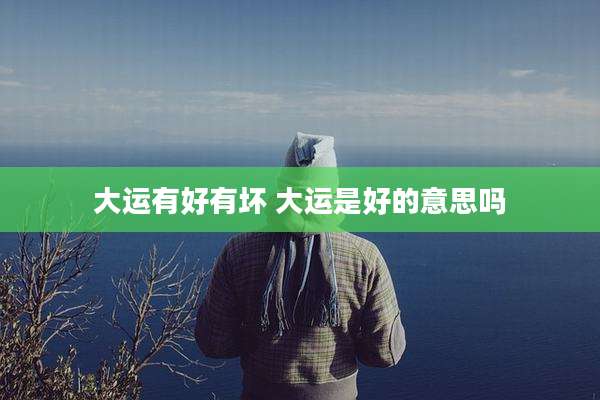 大运有好有坏 大运是好的意思吗