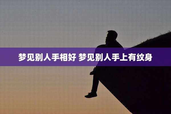 梦见别人手相好 梦见别人手上有纹身