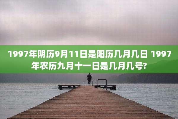 1997年阴历9月11日是阳历几月几日 1997年农历九月十一日是几月几号?