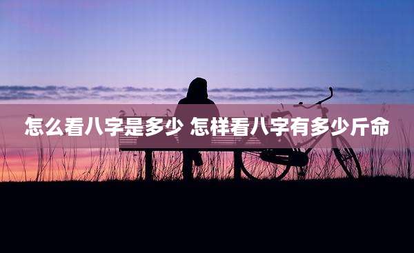怎么看八字是多少 怎样看八字有多少斤命