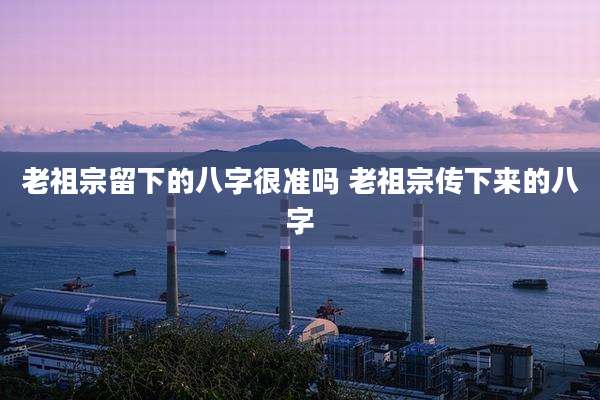 老祖宗留下的八字很准吗 老祖宗传下来的八字