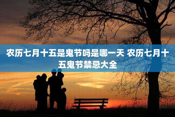 农历七月十五是鬼节吗是哪一天 农历七月十五鬼节禁忌大全