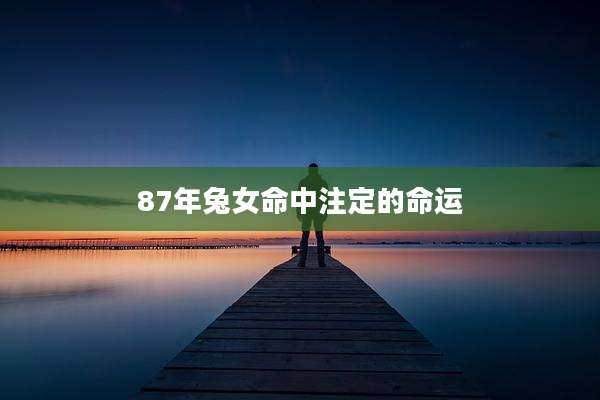 87年兔女命中注定的命运