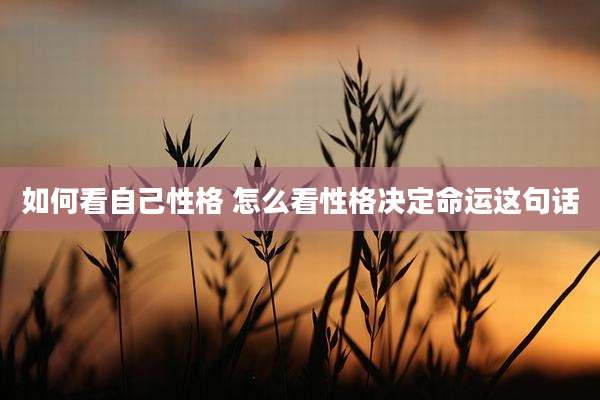 如何看自己性格 怎么看性格决定命运这句话