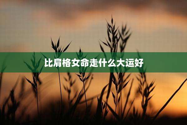 比肩格女命走什么大运好