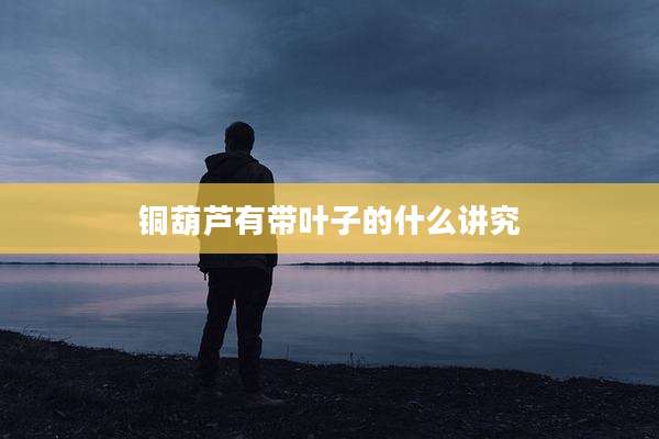 铜葫芦有带叶子的什么讲究