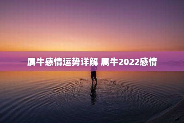 属牛感情运势详解 属牛2022感情