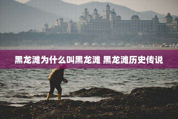 黑龙滩为什么叫黑龙滩 黑龙滩历史传说