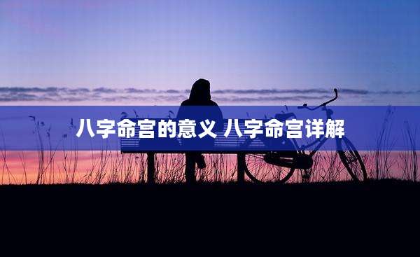 八字命宫的意义 八字命宫详解