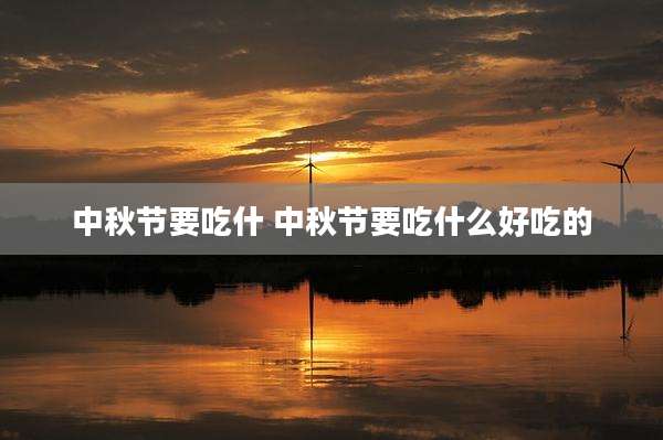 中秋节要吃什 中秋节要吃什么好吃的