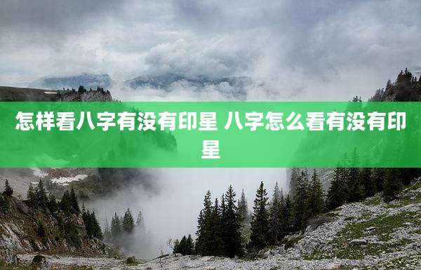 怎样看八字有没有印星 八字怎么看有没有印星