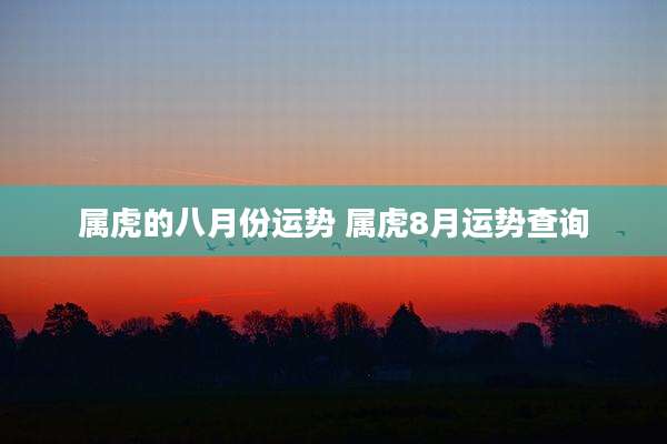 属虎的八月份运势 属虎8月运势查询