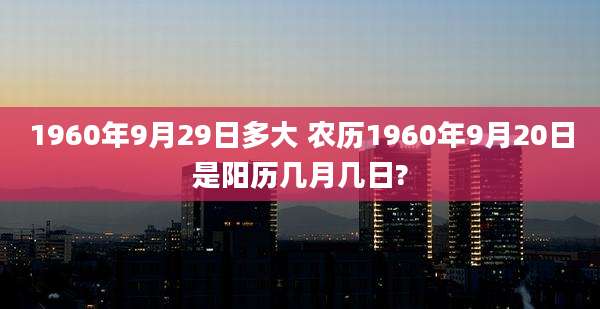 1960年9月29日多大 农历1960年9月20日是阳历几月几日?
