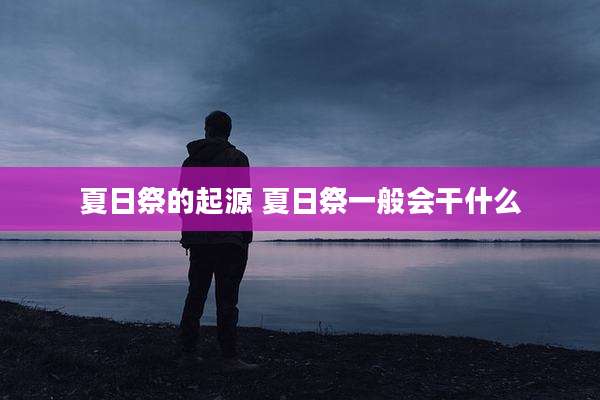 夏日祭的起源 夏日祭一般会干什么