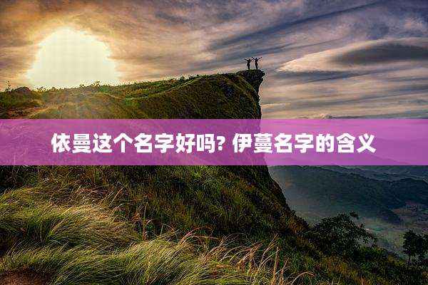 依曼这个名字好吗? 伊蔓名字的含义