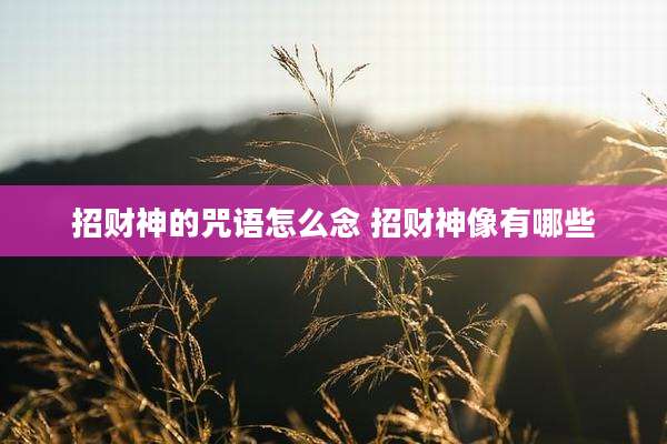 招财神的咒语怎么念 招财神像有哪些