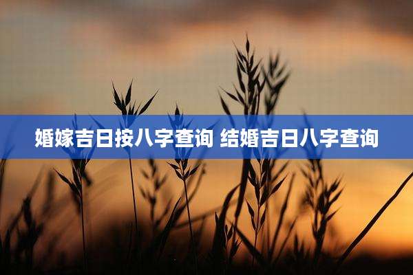 婚嫁吉日按八字查询 结婚吉日八字查询
