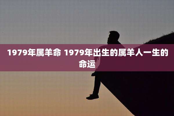 1979年属羊命 1979年出生的属羊人一生的命运