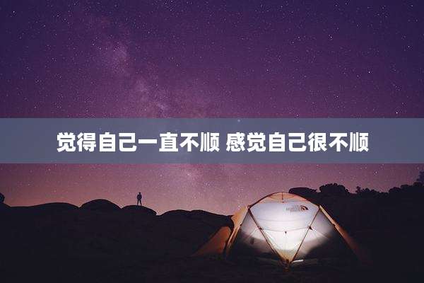 觉得自己一直不顺 感觉自己很不顺