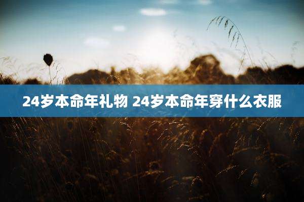 24岁本命年礼物 24岁本命年穿什么衣服