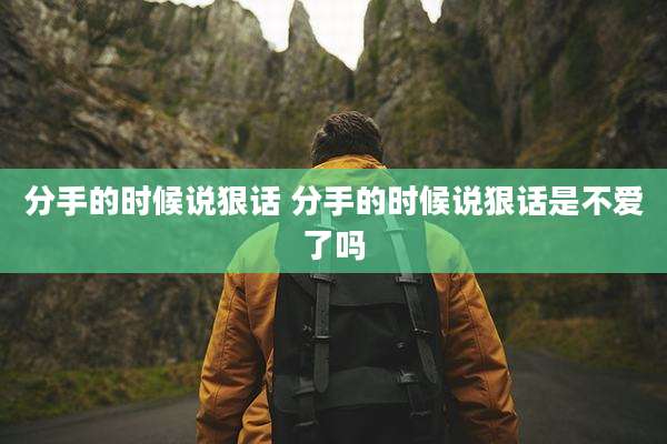 分手的时候说狠话 分手的时候说狠话是不爱了吗