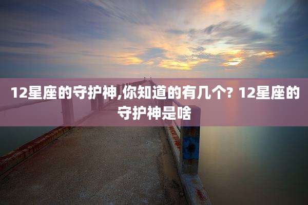 12星座的守护神,你知道的有几个? 12星座的守护神是啥