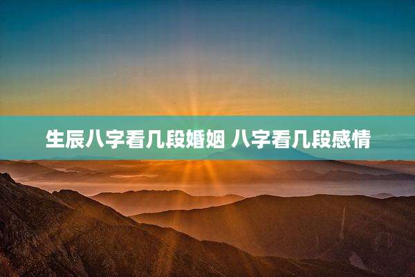 生辰八字看几段婚姻 八字看几段感情