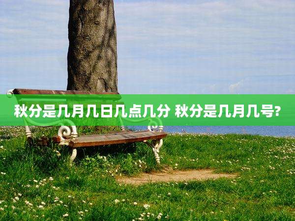秋分是几月几日几点几分 秋分是几月几号?