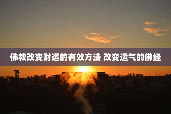 佛教改变财运的有效方法 改变运气的佛经