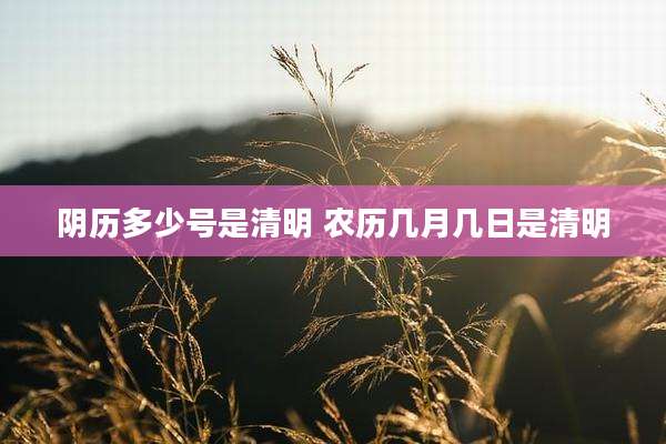 阴历多少号是清明 农历几月几日是清明